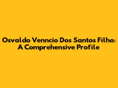 Osvaldo Venncio Dos Santos Filho: A Comprehensive Profile