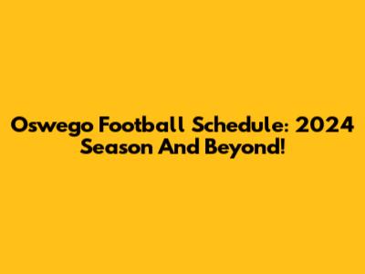 Oswego Football Schedule: 2024 Season And Beyond!