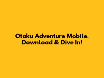 Otaku Adventure Mobile: Download & Dive In!