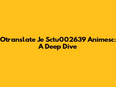Otranslate Je Sctu002639 Animesc: A Deep Dive