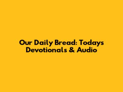 Our Daily Bread: Today's Devotionals & Audio