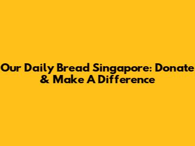 Our Daily Bread Singapore: Donate & Make A Difference
