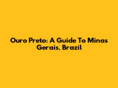 Ouro Preto: A Guide To Minas Gerais, Brazil