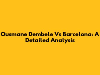 Ousmane Dembele Vs Barcelona: A Detailed Analysis