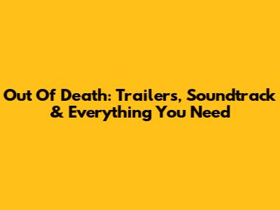 Out Of Death: Trailers, Soundtrack & Everything You Need