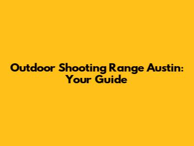 Outdoor Shooting Range Austin: Your Guide