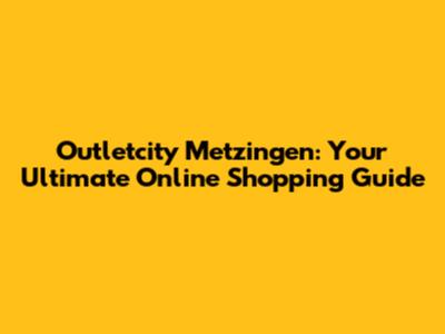 Outletcity Metzingen: Your Ultimate Online Shopping Guide