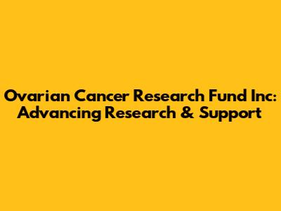 Ovarian Cancer Research Fund Inc: Advancing Research & Support