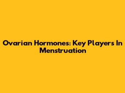 Ovarian Hormones: Key Players In Menstruation