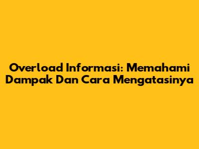 Overload Informasi: Memahami Dampak Dan Cara Mengatasinya