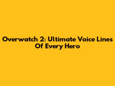 Overwatch 2: Ultimate Voice Lines Of Every Hero