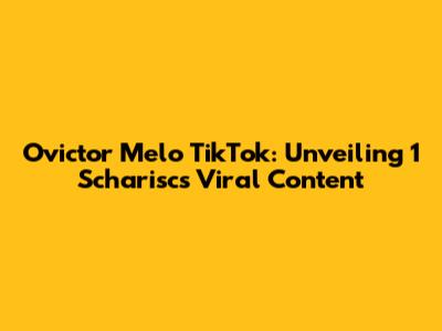 Ovictor Melo TikTok: Unveiling 1 Scharisc's Viral Content