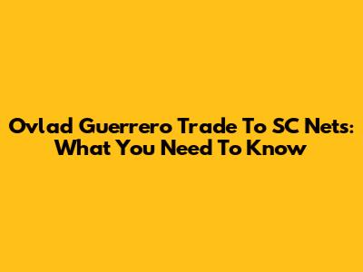 Ovlad Guerrero Trade To SC Nets: What You Need To Know