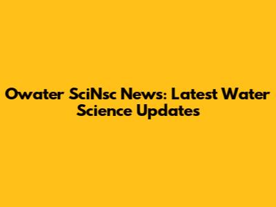 Owater SciNsc News: Latest Water Science Updates