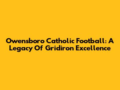 Owensboro Catholic Football: A Legacy Of Gridiron Excellence