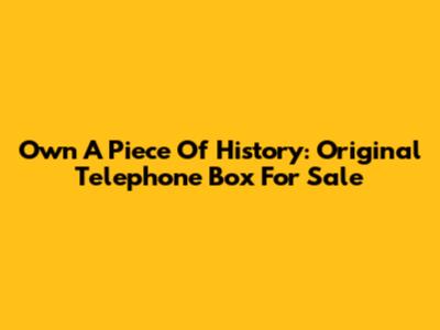 Own A Piece Of History: Original Telephone Box For Sale