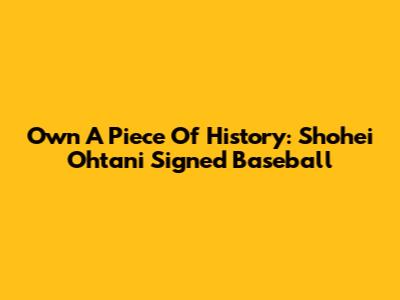 Own A Piece Of History: Shohei Ohtani Signed Baseball
