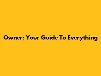 Owner: Your Guide To Everything