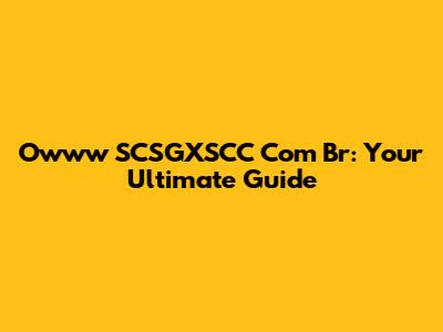 Owww SCSGXSCC Com Br: Your Ultimate Guide