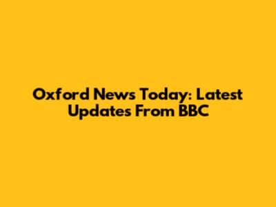 Oxford News Today: Latest Updates From BBC