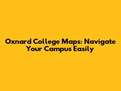 Oxnard College Maps: Navigate Your Campus Easily