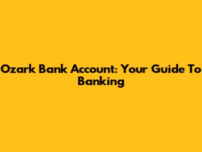 Ozark Bank Account: Your Guide To Banking