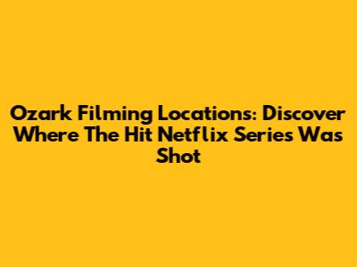 Ozark Filming Locations: Discover Where The Hit Netflix Series Was Shot