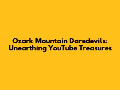 Ozark Mountain Daredevils: Unearthing YouTube Treasures
