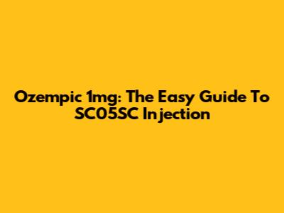 Ozempic 1mg: The Easy Guide To SC05SC Injection