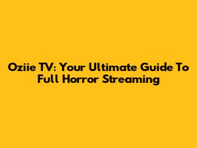 Oziie TV: Your Ultimate Guide To Full Horror Streaming