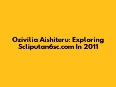 Ozivilia Aishiteru: Exploring Scliputan6sc.com In 2011