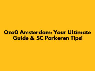 Ozo0 Amsterdam: Your Ultimate Guide & SC Parkeren Tips!