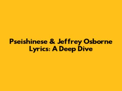 P'seishinese & Jeffrey Osborne Lyrics: A Deep Dive