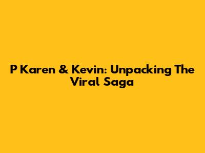 P Karen & Kevin: Unpacking The Viral Saga