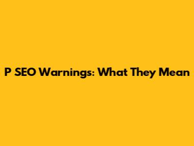 P SEO Warnings: What They Mean