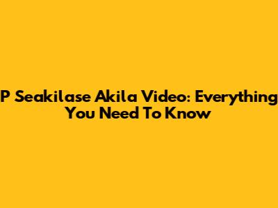 P Seakilase Akila Video: Everything You Need To Know