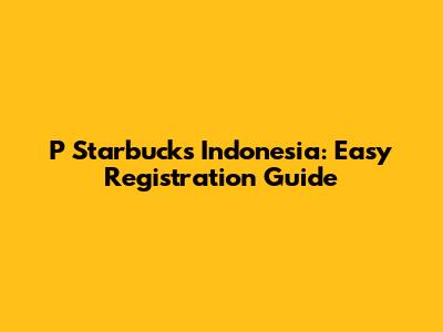 P Starbucks Indonesia: Easy Registration Guide
