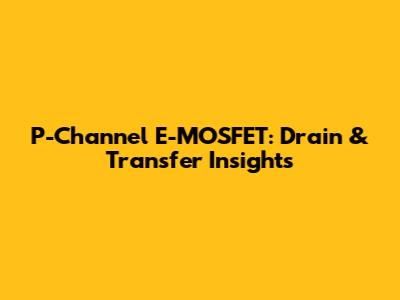 P-Channel E-MOSFET: Drain & Transfer Insights