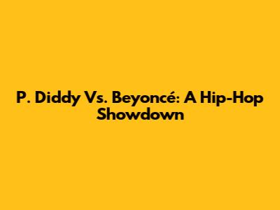 P. Diddy Vs. Beyoncé: A Hip-Hop Showdown
