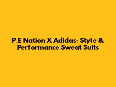 P.E Nation X Adidas: Style & Performance Sweat Suits