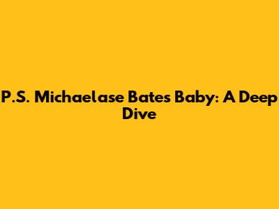 P.S. Michaelase Bates' Baby: A Deep Dive