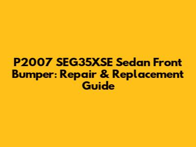 P2007 SEG35XSE Sedan Front Bumper: Repair & Replacement Guide
