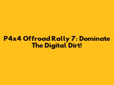 P4x4 Offroad Rally 7: Dominate The Digital Dirt!