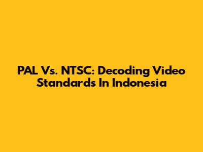 PAL Vs. NTSC: Decoding Video Standards In Indonesia