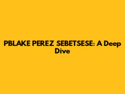 PBLAKE PEREZ SEBETSESE: A Deep Dive