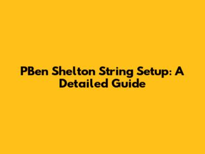 PBen Shelton String Setup: A Detailed Guide