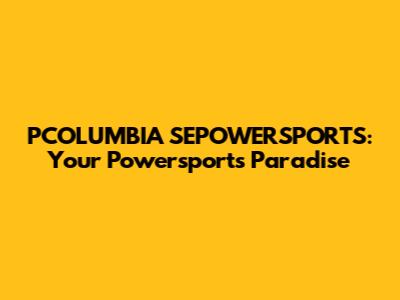 PCOLUMBIA SEPOWERSPORTS: Your Powersports Paradise