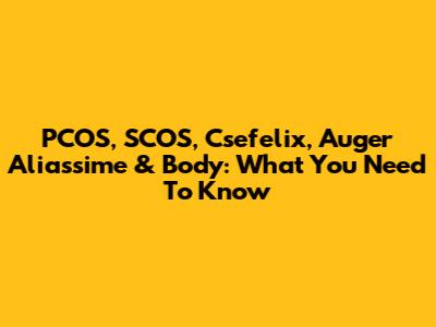 PCOS, SCOS, Csefelix, Auger Aliassime & Body: What You Need To Know