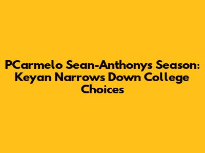 PCarmelo Sean-Anthony's Season: Keyan Narrows Down College Choices