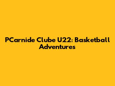 PCarnide Clube U22: Basketball Adventures